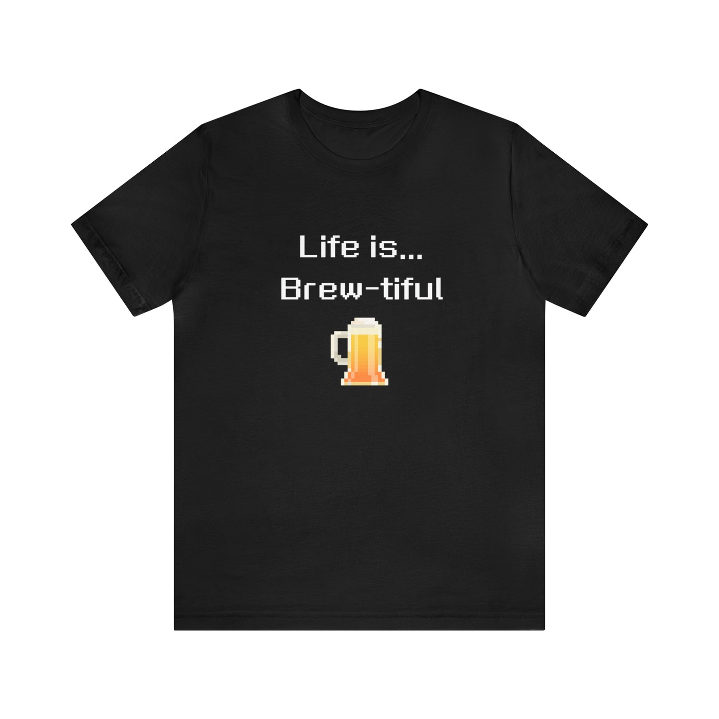 Life is Brew-tiful (8-bit) - Beer T-Shirt