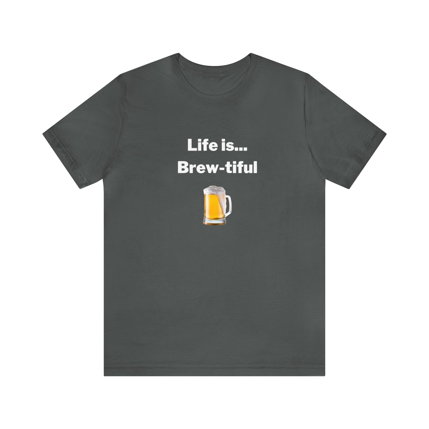 Life is Brew-tiful - Beer T-Shirt