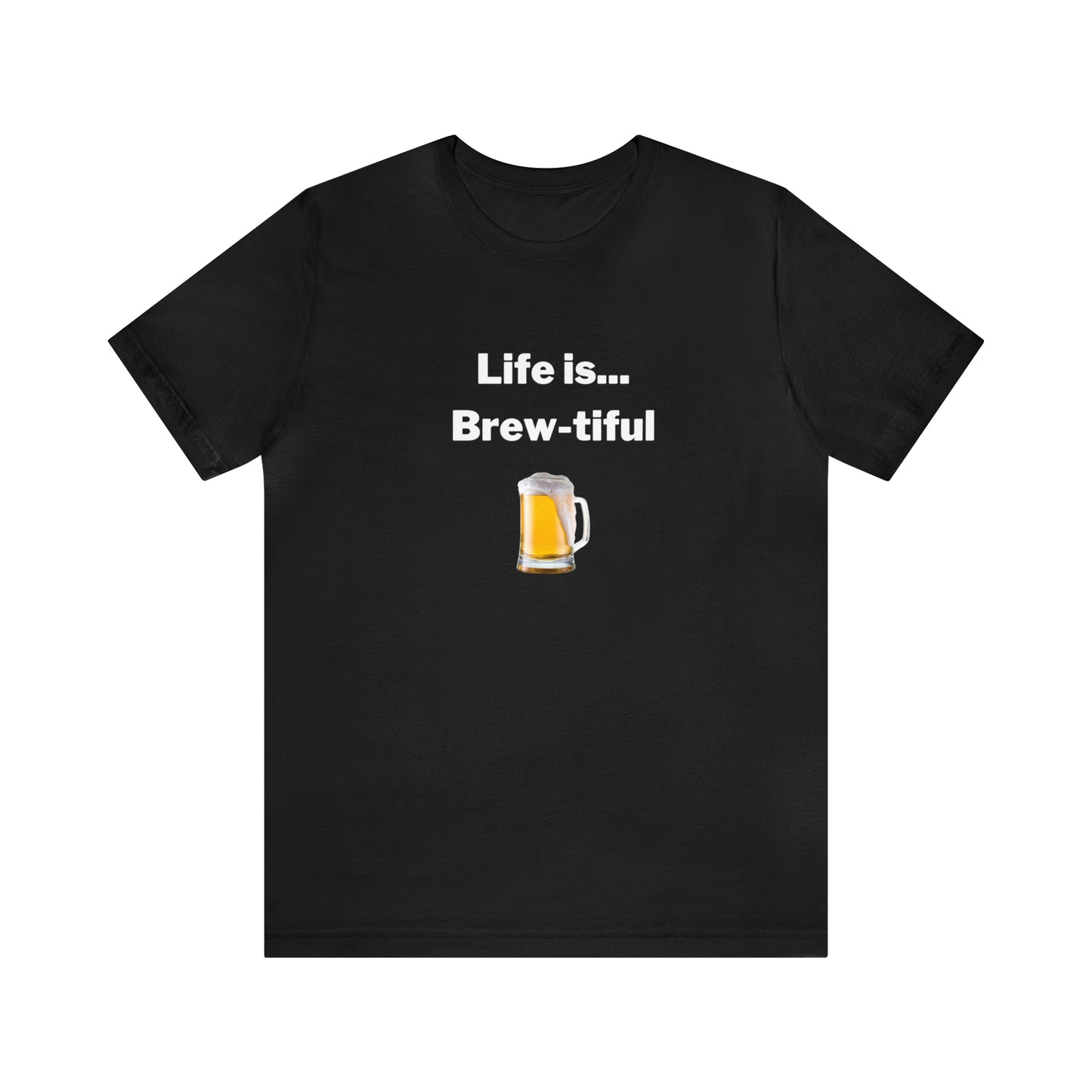 Life is Brew-tiful - Beer T-Shirt