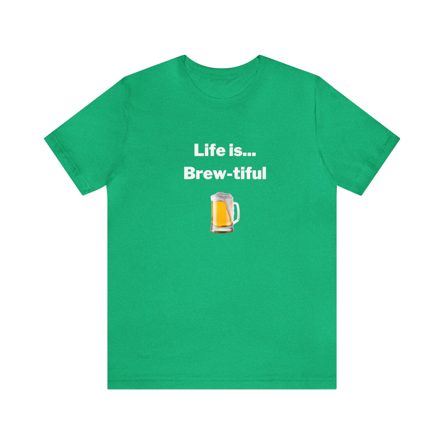 Life is Brew-tiful - Beer T-Shirt